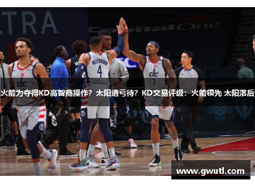 火箭为夺得KD高智商操作？太阳遭亏待？KD交易评级：火箭领先 太阳落后