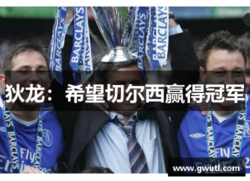 狄龙：希望切尔西赢得冠军